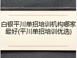 白银平川单招培训机构哪家最好(平川单招培训优选)