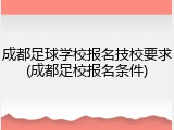 成都足球学校报名技校要求(成都足校报名条件)