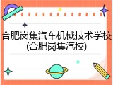 合肥岗集汽车机械技术学校(合肥岗集汽校)