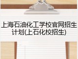 上海石油化工学校官网招生计划(上石化校招生)