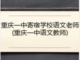 重庆一中寄宿学校语文老师(重庆一中语文教师)