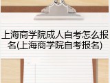 上海商学院成人自考怎么报名(上海商学院自考报名)