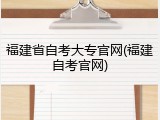 福建省自考大专官网(福建自考官网)
