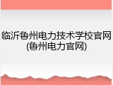 临沂鲁州电力技术学校官网(鲁州电力官网)