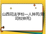 山西司法学校一人猝死(晋司校猝死)