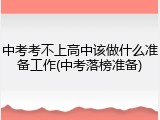 中考考不上高中该做什么准备工作(中考落榜准备)