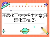 开远化工技校招生简章(开远化工校招)