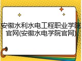 安徽水利水电工程职业学院官网(安徽水电学院官网)