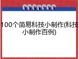 100个简易科技小制作(科技小制作百例)
