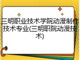 三明职业技术学院动漫制作技术专业(三明职院动漫技术)