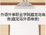 外语外事职业学院藏龙岛宿舍(藏龙岛外语宿舍)