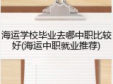 海运学校毕业去哪中职比较好(海运中职就业推荐)