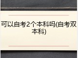可以自考2个本科吗(自考双本科)
