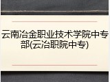 云南冶金职业技术学院中专部(云冶职院中专)