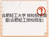 合肥轻工大学 技校招生简章(合肥轻工技校招生)