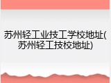 苏州轻工业技工学校地址(苏州轻工技校地址)