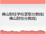 佛山财经学校录取分数线(佛山财校分数线)