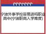 宁波外事学校容易进吗职业高中(宁波职高入学难度)