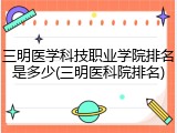 三明医学科技职业学院排名是多少(三明医科院排名)
