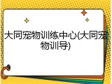 大同宠物训练中心(大同宠物训导)