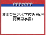 济南英皇艺术学校收费(济南英皇学费)