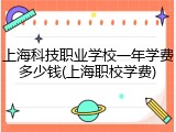上海科技职业学校一年学费多少钱(上海职校学费)