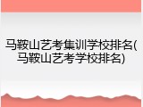 马鞍山艺考集训学校排名(马鞍山艺考学校排名)