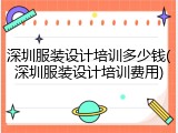 深圳服装设计培训多少钱(深圳服装设计培训费用)
