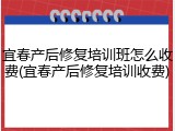 宜春产后修复培训班怎么收费(宜春产后修复培训收费)