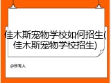佳木斯宠物学校如何招生(佳木斯宠物学校招生)