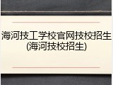 海河技工学校官网技校招生(海河技校招生)