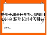 梧州长洲全日制补习培训中心排名(梧州长洲补习排名)