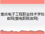 重庆电子工程职业技术学校官网(重电职院官网)