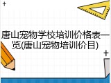 唐山宠物学校培训价格表一览(唐山宠物培训价目)