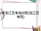 黑龙江艺考培训班(龙江艺考班)