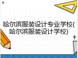 哈尔滨服装设计专业学校(哈尔滨服装设计学校)
