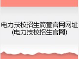 电力技校招生简章官网网址(电力技校招生官网)