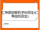 仁寿县挖掘机学校招生(仁寿挖机招生)