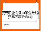 贸易职业高级中学分数线(贸易职高分数线)