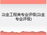冶金工程类专业评级(冶金专业评级)