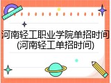 河南轻工职业学院单招时间(河南轻工单招时间)