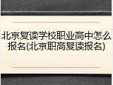 北京复读学校职业高中怎么报名(北京职高复读报名)