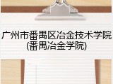 广州市番禺区冶金技术学院(番禺冶金学院)