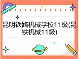 昆明铁路机械学校11级(昆铁机械11级)
