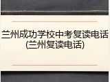 兰州成功学校中考复读电话(兰州复读电话)