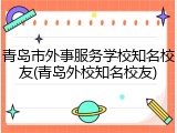 青岛市外事服务学校知名校友(青岛外校知名校友)