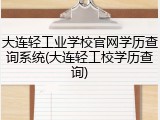 大连轻工业学校官网学历查询系统(大连轻工校学历查询)