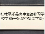桂林平乐县高中复读补习学校学费(平乐高中复读学费)