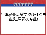 江津农业职高学校读什么专业(江津农校专业)