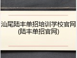 汕尾陆丰单招培训学校官网(陆丰单招官网)